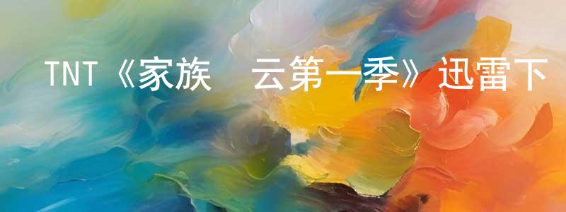 影視迷蔡傳勝的個人博客,TNT《家族風云第一季》迅雷下載/在線觀看/百度云-都市/情感-美劇天堂